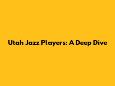 Utah Jazz Players: A Deep Dive