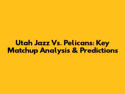 Utah Jazz Vs. Pelicans: Key Matchup Analysis & Predictions