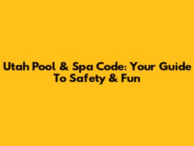 Utah Pool & Spa Code: Your Guide To Safety & Fun