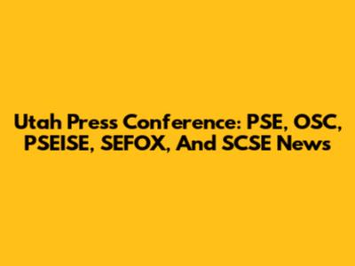 Utah Press Conference: PSE, OSC, PSEISE, SEFOX, And SCSE News