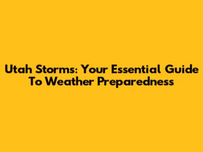 Utah Storms: Your Essential Guide To Weather Preparedness