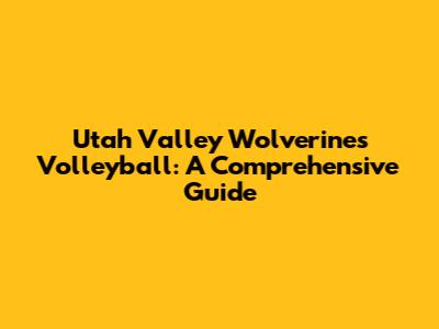 Utah Valley Wolverines Volleyball: A Comprehensive Guide