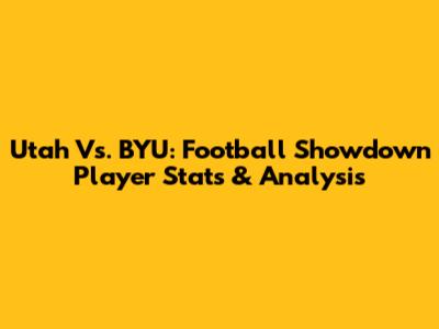 Utah Vs. BYU: Football Showdown Player Stats & Analysis