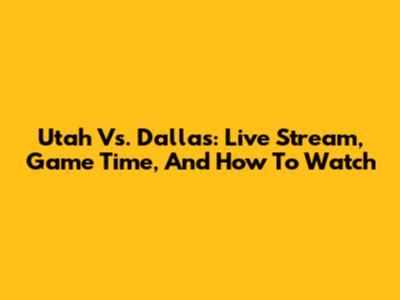 Utah Vs. Dallas: Live Stream, Game Time, And How To Watch