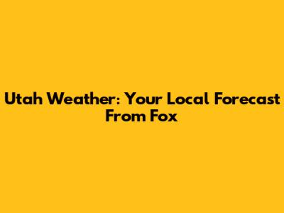 Utah Weather: Your Local Forecast From Fox