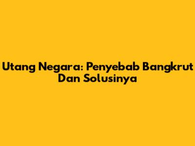 Utang Negara: Penyebab Bangkrut Dan Solusinya