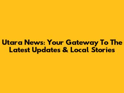 Utara News: Your Gateway To The Latest Updates & Local Stories
