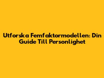Utforska Femfaktormodellen: Din Guide Till Personlighet