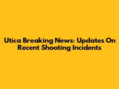 Utica Breaking News: Updates On Recent Shooting Incidents