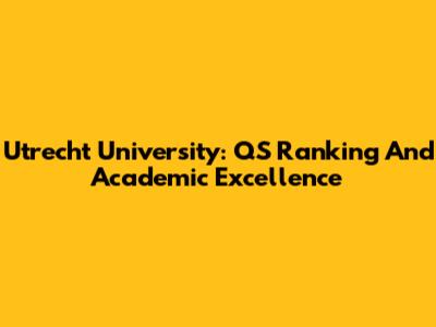 Utrecht University: QS Ranking And Academic Excellence