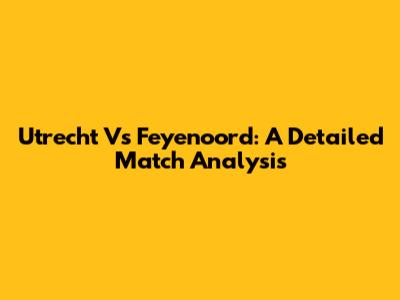 Utrecht Vs Feyenoord: A Detailed Match Analysis