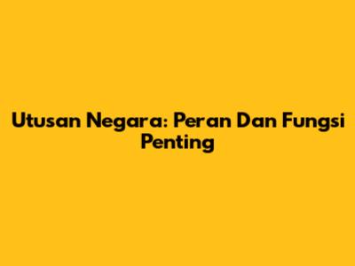 Utusan Negara: Peran Dan Fungsi Penting