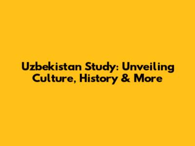 Uzbekistan Study: Unveiling Culture, History & More