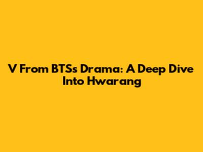 V From BTS's Drama: A Deep Dive Into 'Hwarang'