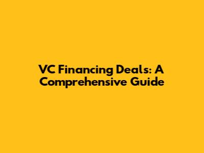 VC Financing Deals: A Comprehensive Guide
