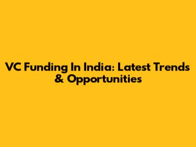 VC Funding In India: Latest Trends & Opportunities