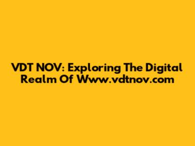 VDT NOV: Exploring The Digital Realm Of Www.vdtnov.com