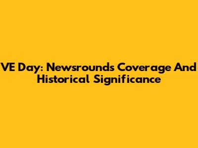 VE Day: Newsround's Coverage And Historical Significance