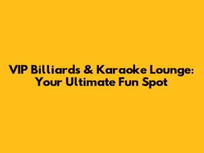 VIP Billiards & Karaoke Lounge: Your Ultimate Fun Spot