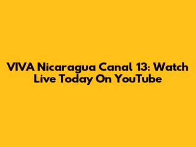 VIVA Nicaragua Canal 13: Watch Live Today On YouTube