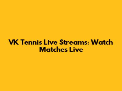 VK Tennis Live Streams: Watch Matches Live