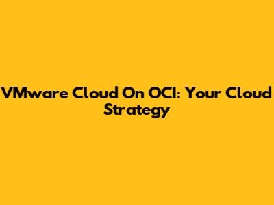 VMware Cloud On OCI: Your Cloud Strategy
