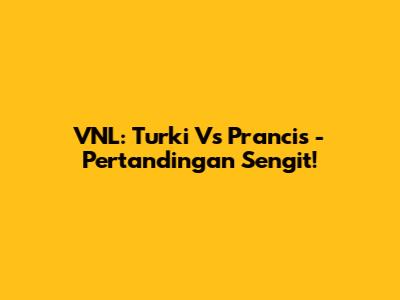 VNL: Turki Vs Prancis - Pertandingan Sengit!