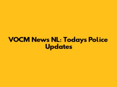 VOCM News NL: Today's Police Updates