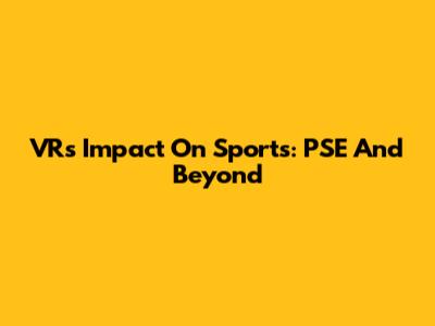 VR's Impact On Sports: PSE And Beyond