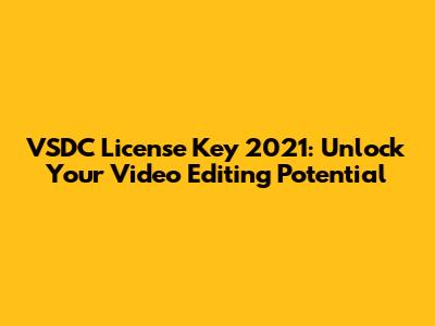 VSDC License Key 2021: Unlock Your Video Editing Potential