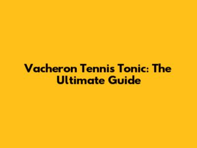 Vacheron Tennis Tonic: The Ultimate Guide