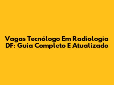 Vagas Tecnólogo Em Radiologia DF: Guia Completo E Atualizado