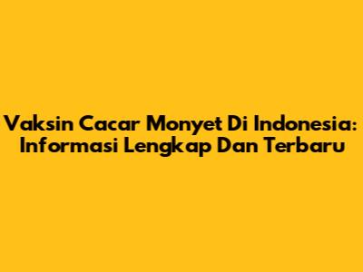 Vaksin Cacar Monyet Di Indonesia: Informasi Lengkap Dan Terbaru