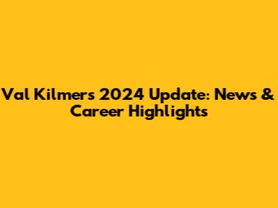 Val Kilmer's 2024 Update: News & Career Highlights