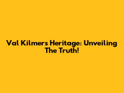 Val Kilmer's Heritage: Unveiling The Truth!