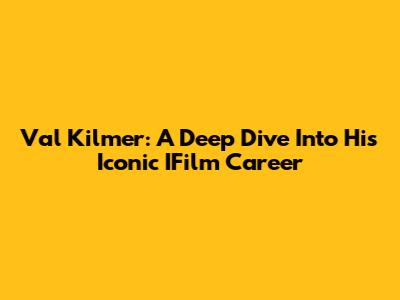 Val Kilmer: A Deep Dive Into His Iconic IFilm Career