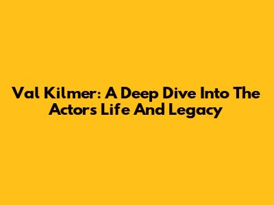Val Kilmer: A Deep Dive Into The Actor's Life And Legacy