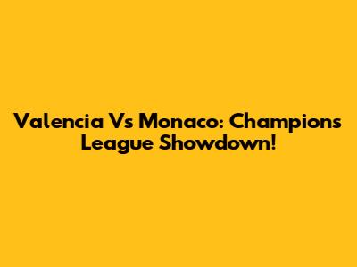 Valencia Vs Monaco: Champions League Showdown!