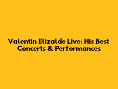 Valentin Elizalde Live: His Best Concerts & Performances
