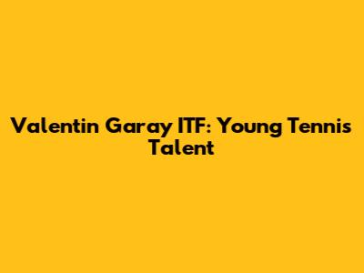 Valentin Garay ITF: Young Tennis Talent