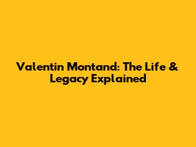 Valentin Montand: The Life & Legacy Explained