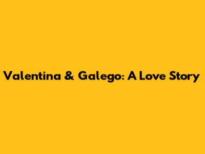 Valentina & Galego: A Love Story