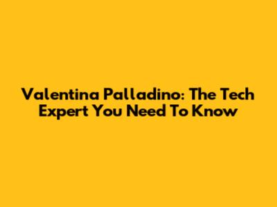Valentina Palladino: The Tech Expert You Need To Know