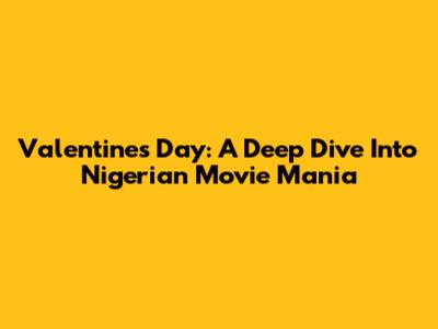 Valentine's Day: A Deep Dive Into Nigerian Movie Mania