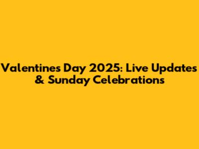 Valentine's Day 2025: Live Updates & Sunday Celebrations