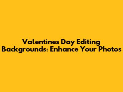 Valentine's Day Editing Backgrounds: Enhance Your Photos