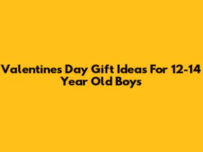 Valentine's Day Gift Ideas For 12-14 Year Old Boys