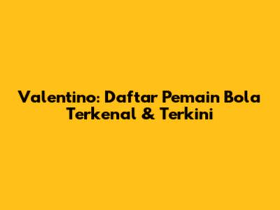 Valentino: Daftar Pemain Bola Terkenal & Terkini