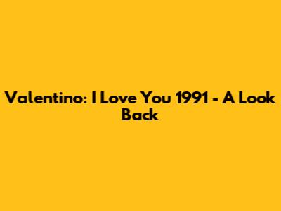 Valentino: I Love You 1991 - A Look Back