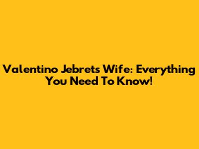 Valentino Jebret's Wife: Everything You Need To Know!